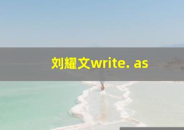 刘耀文write. as